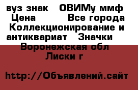 1.1) вуз знак : ОВИМу ммф › Цена ­ 389 - Все города Коллекционирование и антиквариат » Значки   . Воронежская обл.,Лиски г.